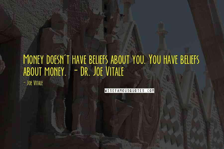 Joe Vitale Quotes: Money doesn't have beliefs about you. You have beliefs about money.  - Dr. Joe Vitale