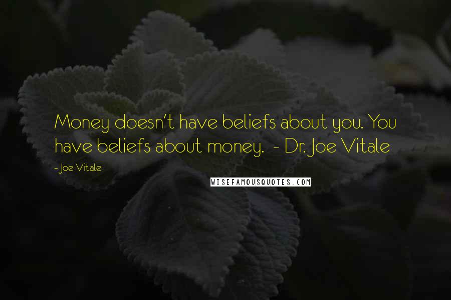 Joe Vitale Quotes: Money doesn't have beliefs about you. You have beliefs about money.  - Dr. Joe Vitale