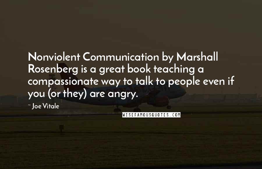 Joe Vitale Quotes: Nonviolent Communication by Marshall Rosenberg is a great book teaching a compassionate way to talk to people even if you (or they) are angry.