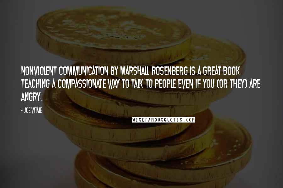 Joe Vitale Quotes: Nonviolent Communication by Marshall Rosenberg is a great book teaching a compassionate way to talk to people even if you (or they) are angry.