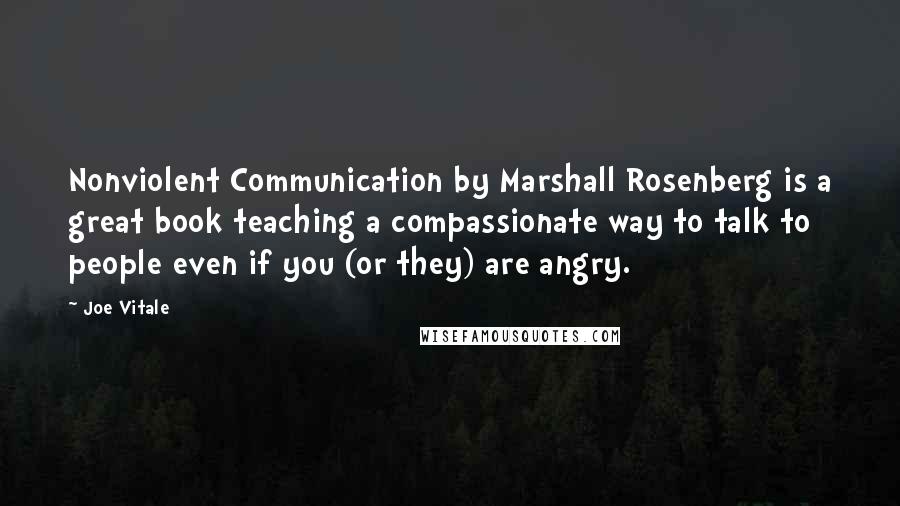 Joe Vitale Quotes: Nonviolent Communication by Marshall Rosenberg is a great book teaching a compassionate way to talk to people even if you (or they) are angry.