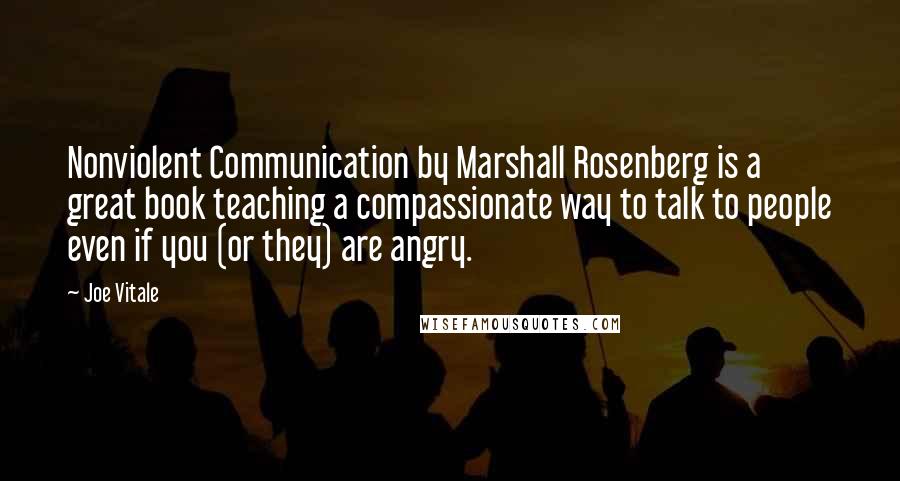 Joe Vitale Quotes: Nonviolent Communication by Marshall Rosenberg is a great book teaching a compassionate way to talk to people even if you (or they) are angry.