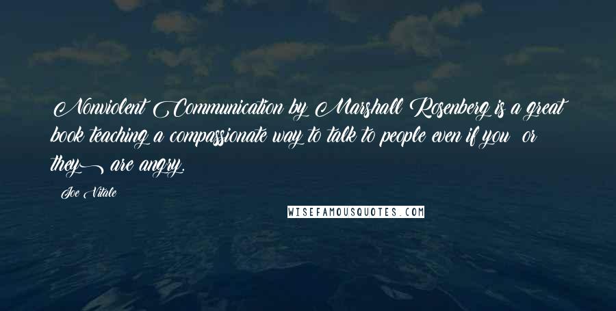 Joe Vitale Quotes: Nonviolent Communication by Marshall Rosenberg is a great book teaching a compassionate way to talk to people even if you (or they) are angry.