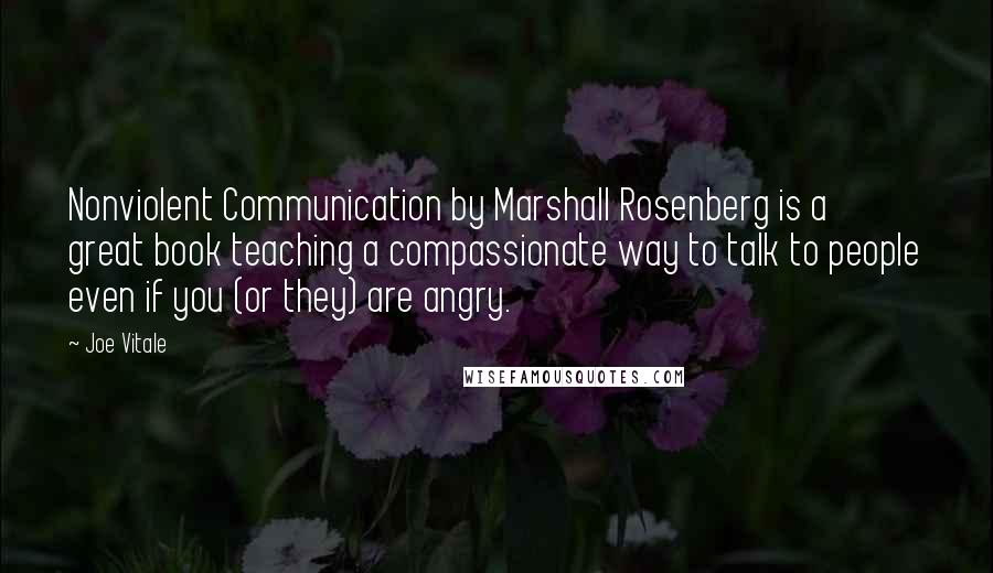 Joe Vitale Quotes: Nonviolent Communication by Marshall Rosenberg is a great book teaching a compassionate way to talk to people even if you (or they) are angry.