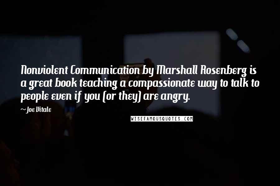 Joe Vitale Quotes: Nonviolent Communication by Marshall Rosenberg is a great book teaching a compassionate way to talk to people even if you (or they) are angry.