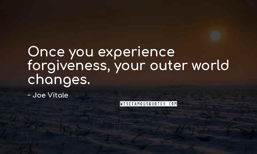 Joe Vitale Quotes: Once you experience forgiveness, your outer world changes.