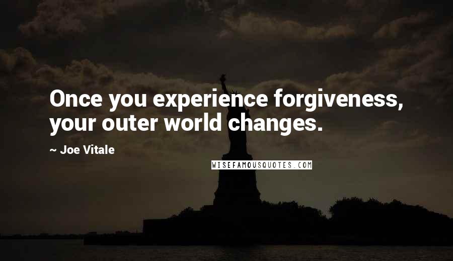 Joe Vitale Quotes: Once you experience forgiveness, your outer world changes.