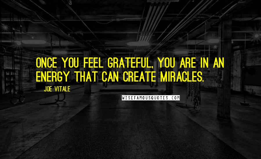 Joe Vitale Quotes: Once you feel grateful, you are in an energy that can create miracles.