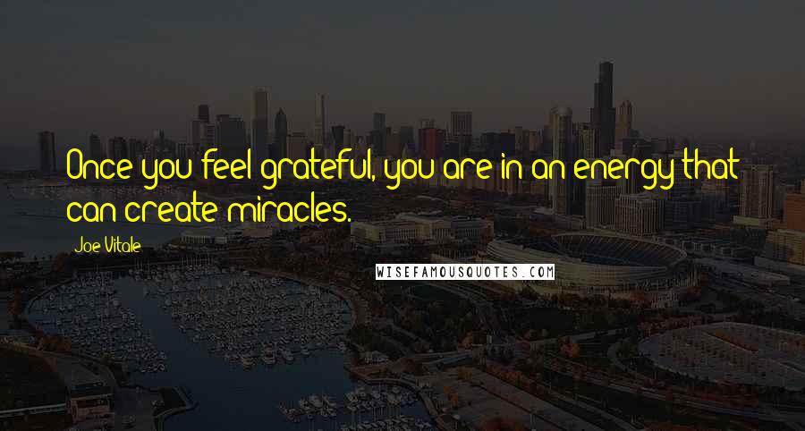 Joe Vitale Quotes: Once you feel grateful, you are in an energy that can create miracles.