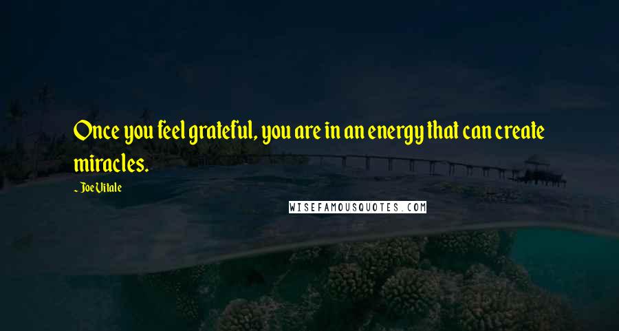 Joe Vitale Quotes: Once you feel grateful, you are in an energy that can create miracles.
