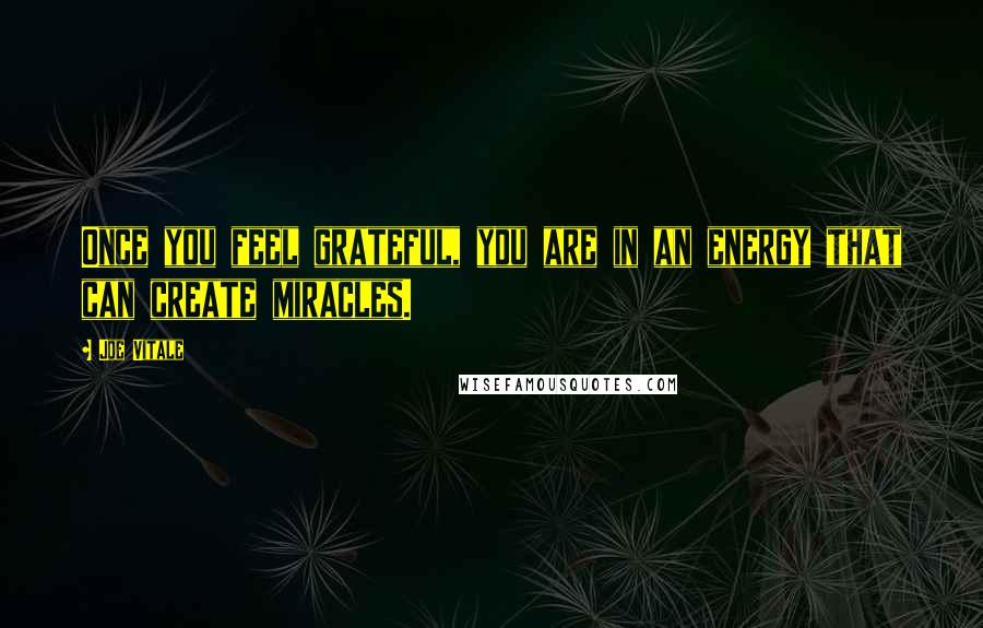 Joe Vitale Quotes: Once you feel grateful, you are in an energy that can create miracles.