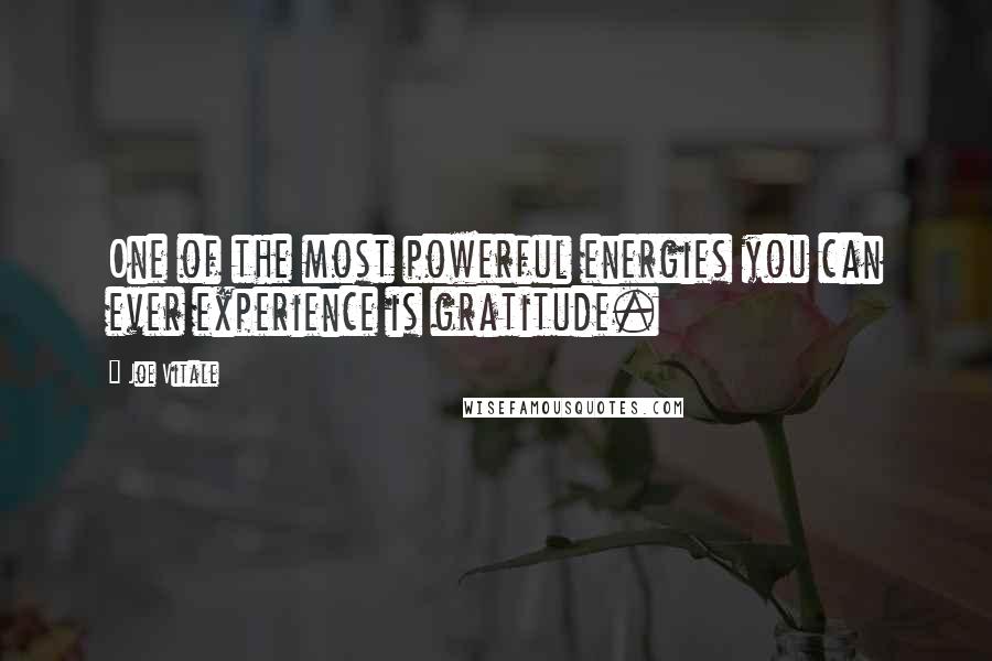 Joe Vitale Quotes: One of the most powerful energies you can ever experience is gratitude.