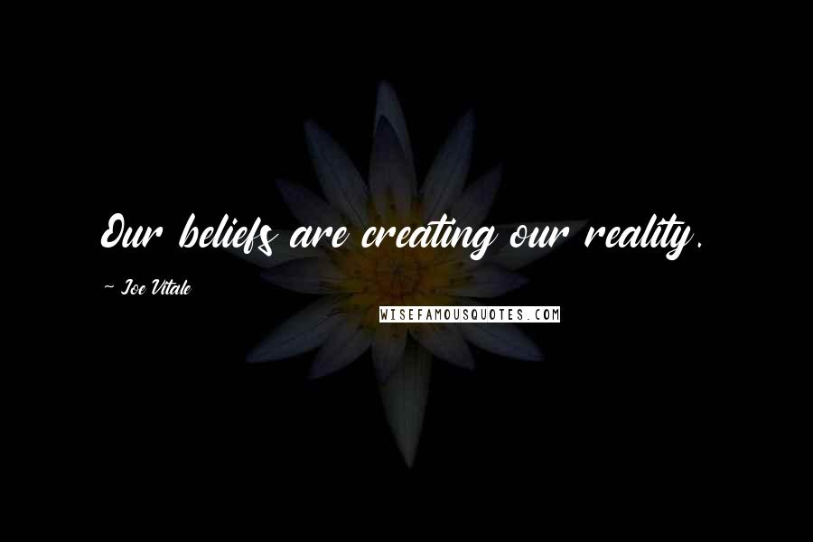 Joe Vitale Quotes: Our beliefs are creating our reality.