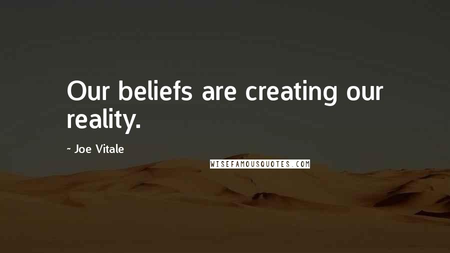 Joe Vitale Quotes: Our beliefs are creating our reality.