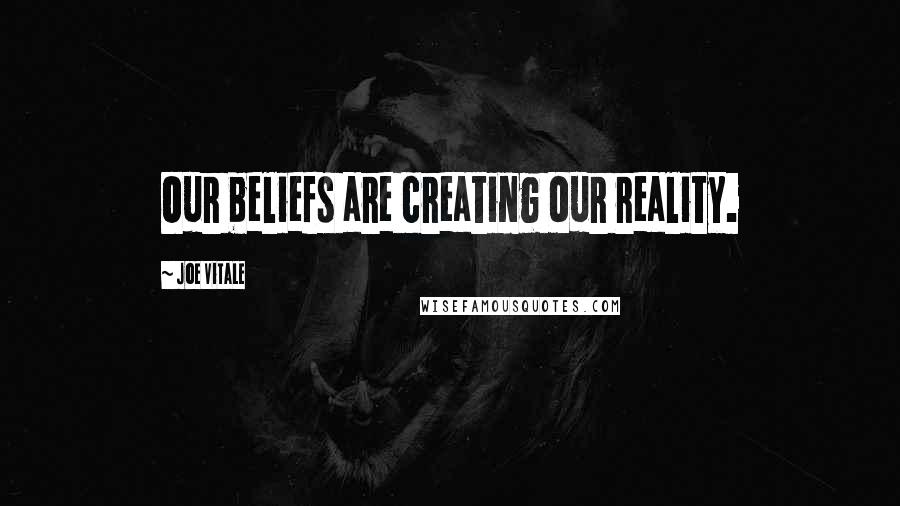 Joe Vitale Quotes: Our beliefs are creating our reality.