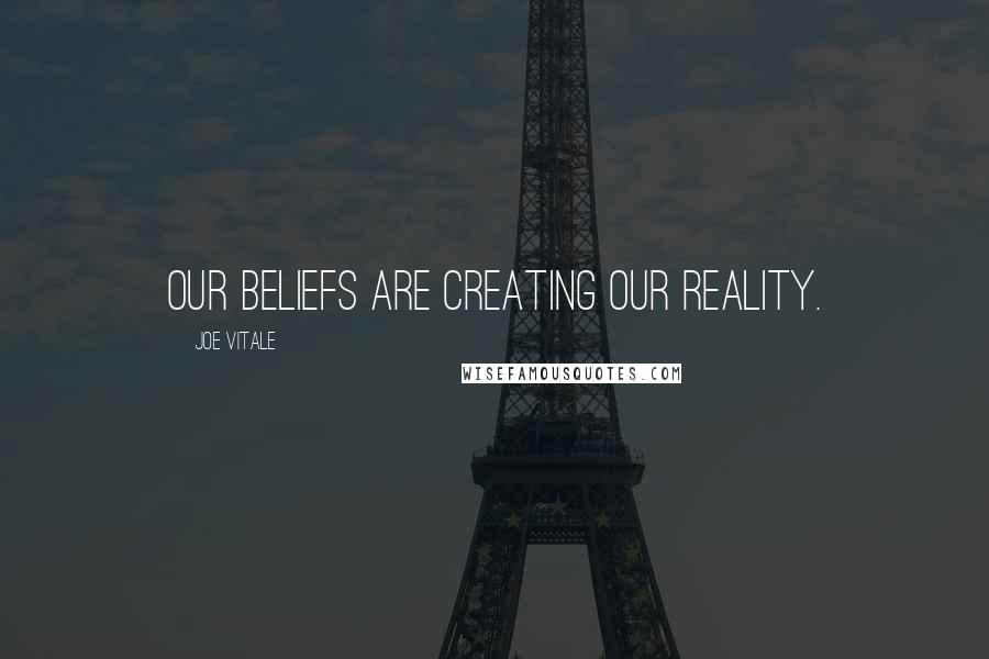 Joe Vitale Quotes: Our beliefs are creating our reality.