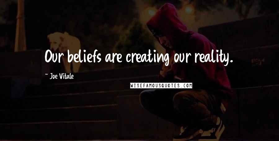 Joe Vitale Quotes: Our beliefs are creating our reality.