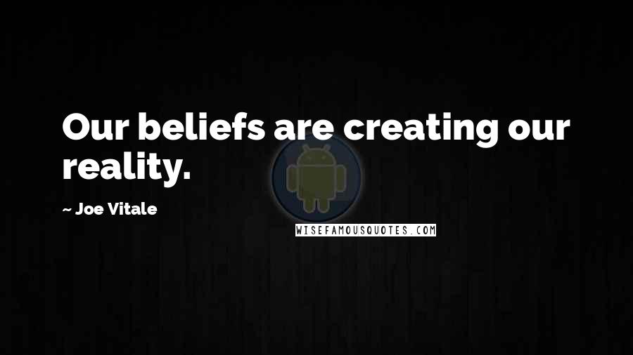 Joe Vitale Quotes: Our beliefs are creating our reality.