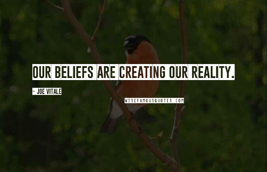 Joe Vitale Quotes: Our beliefs are creating our reality.