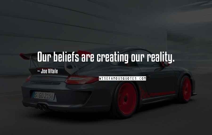 Joe Vitale Quotes: Our beliefs are creating our reality.