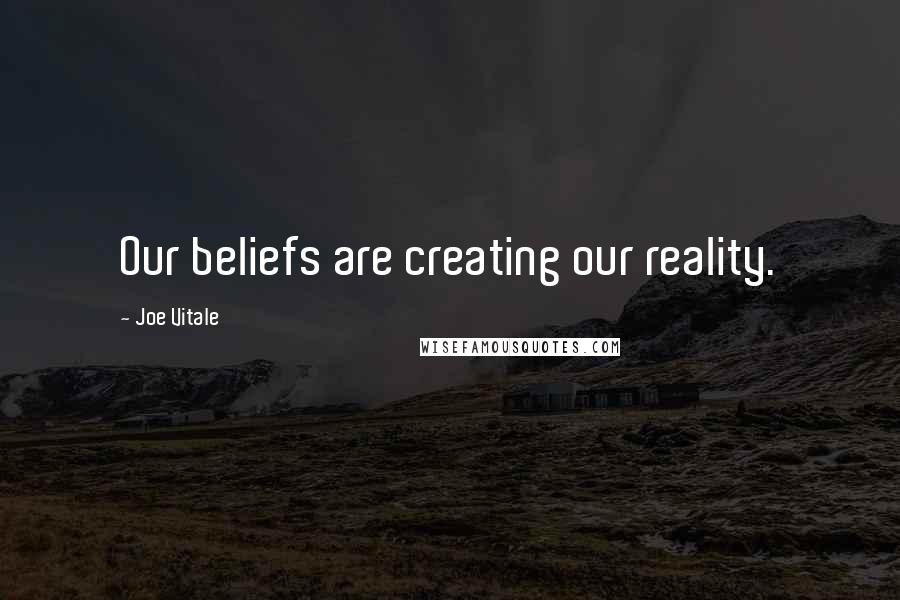 Joe Vitale Quotes: Our beliefs are creating our reality.