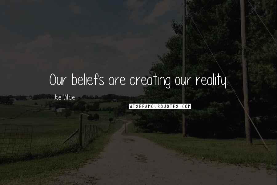 Joe Vitale Quotes: Our beliefs are creating our reality.