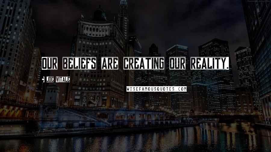 Joe Vitale Quotes: Our beliefs are creating our reality.