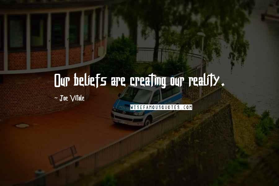 Joe Vitale Quotes: Our beliefs are creating our reality.