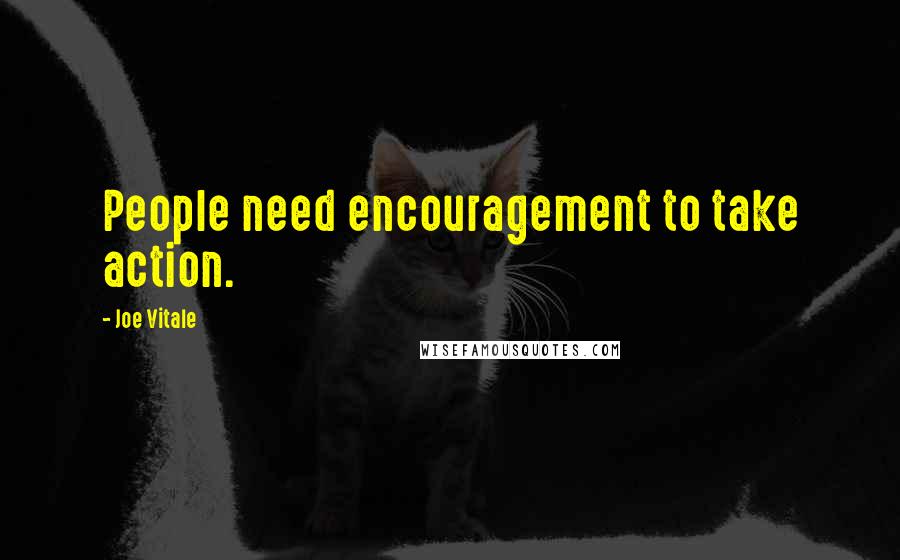 Joe Vitale Quotes: People need encouragement to take action.