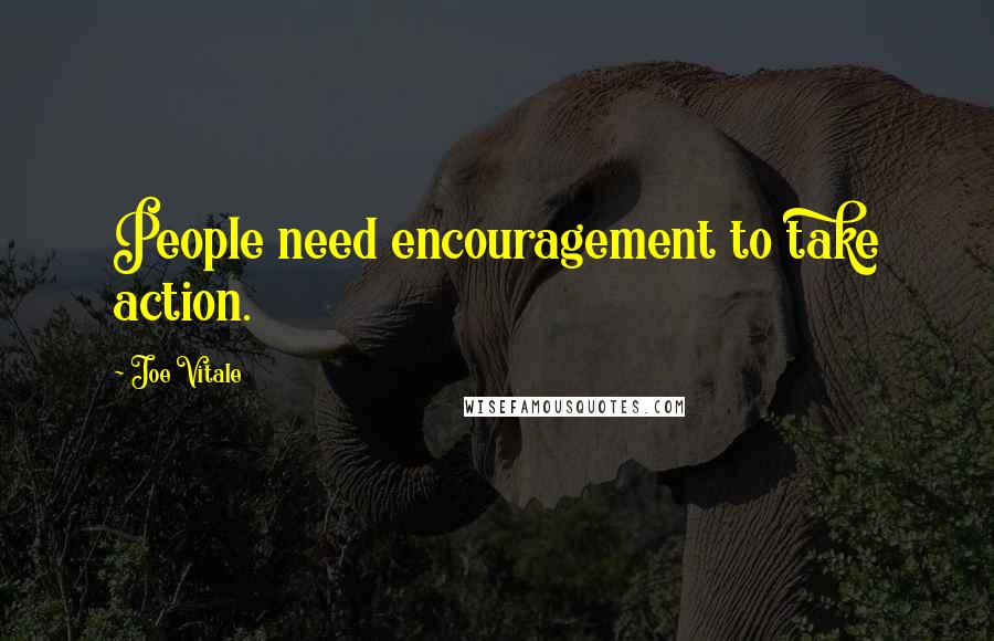 Joe Vitale Quotes: People need encouragement to take action.