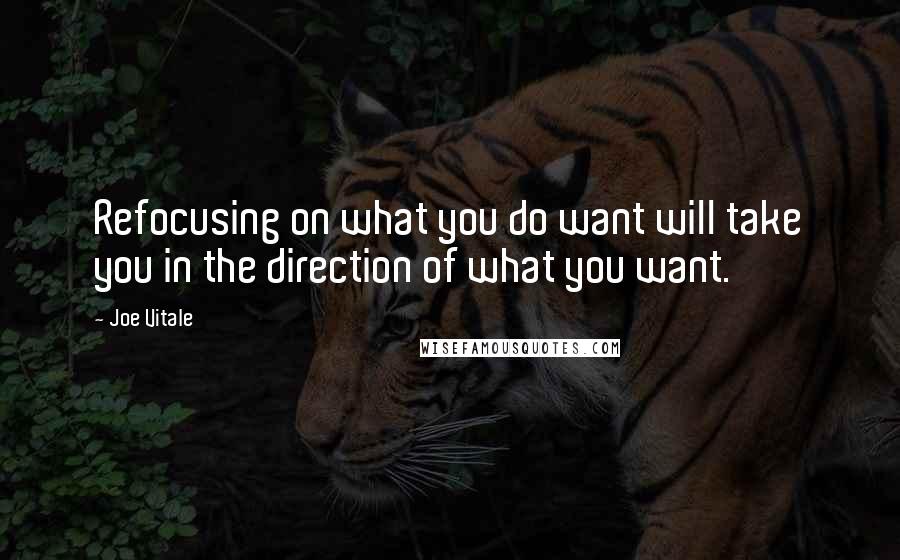 Joe Vitale Quotes: Refocusing on what you do want will take you in the direction of what you want.