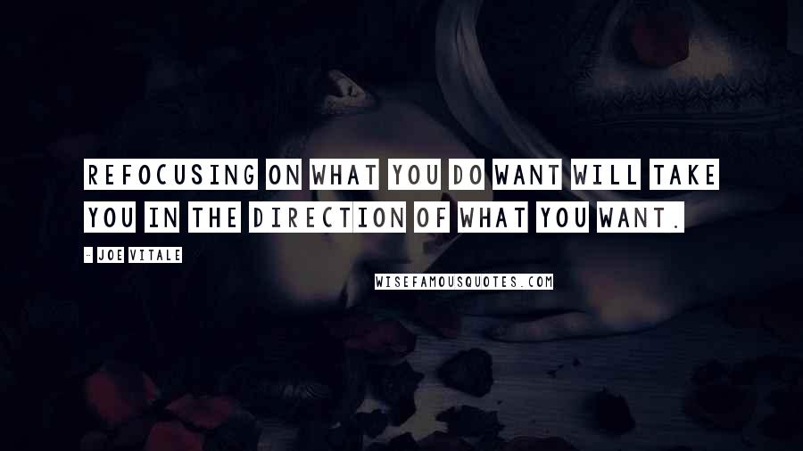 Joe Vitale Quotes: Refocusing on what you do want will take you in the direction of what you want.