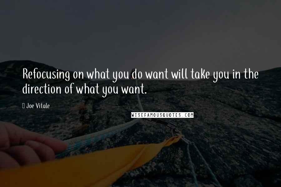 Joe Vitale Quotes: Refocusing on what you do want will take you in the direction of what you want.