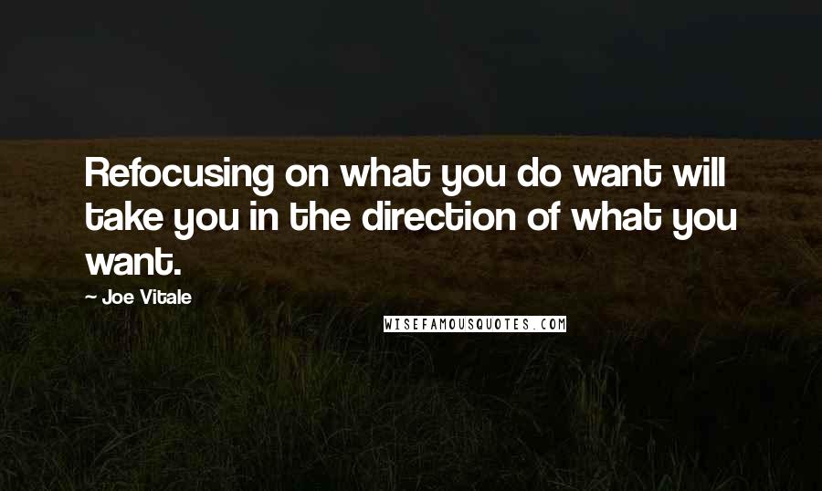 Joe Vitale Quotes: Refocusing on what you do want will take you in the direction of what you want.