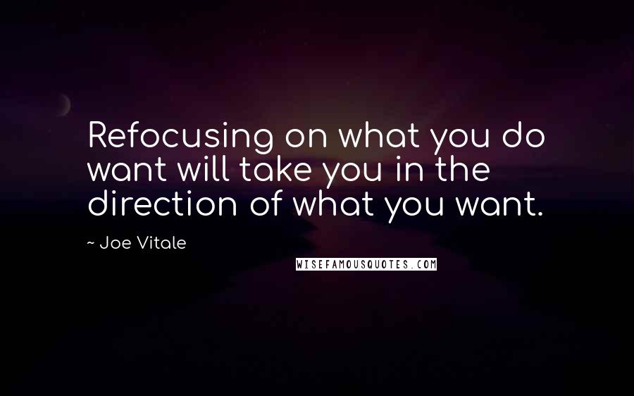 Joe Vitale Quotes: Refocusing on what you do want will take you in the direction of what you want.