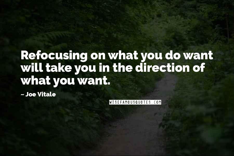 Joe Vitale Quotes: Refocusing on what you do want will take you in the direction of what you want.