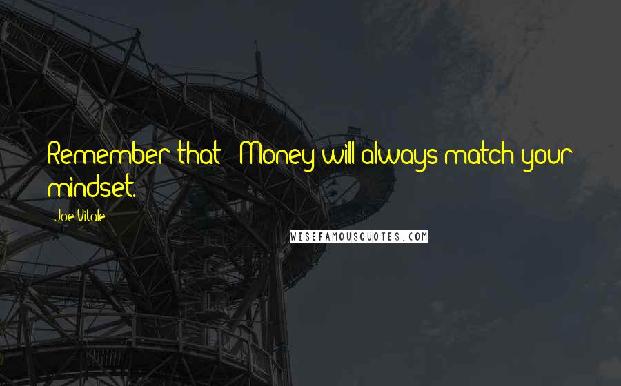 Joe Vitale Quotes: Remember that:  Money will always match your mindset.