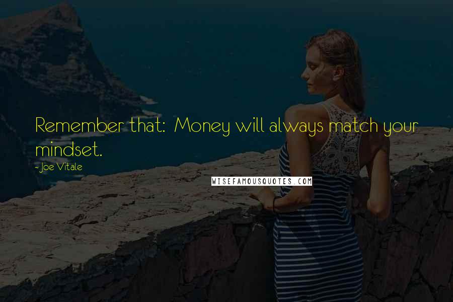 Joe Vitale Quotes: Remember that:  Money will always match your mindset.