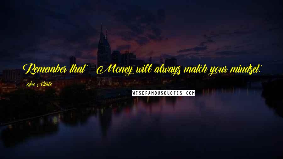 Joe Vitale Quotes: Remember that: Money will always match your mindset.