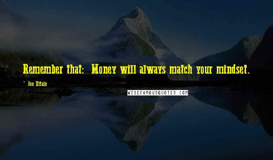 Joe Vitale Quotes: Remember that:  Money will always match your mindset.