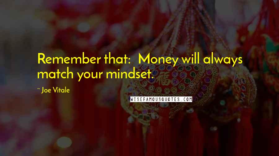 Joe Vitale Quotes: Remember that:  Money will always match your mindset.