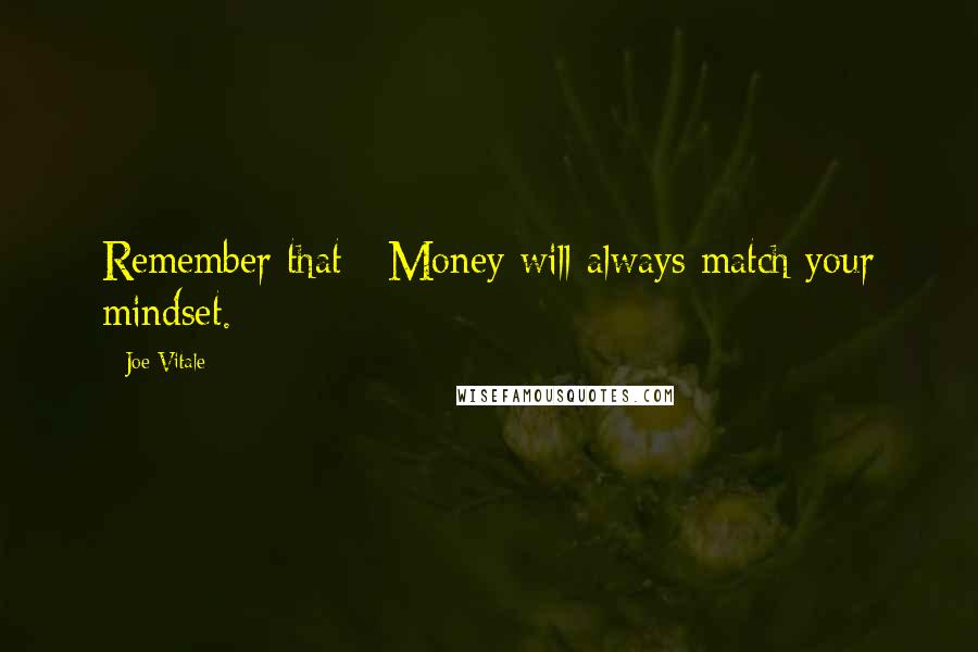 Joe Vitale Quotes: Remember that: Money will always match your mindset.
