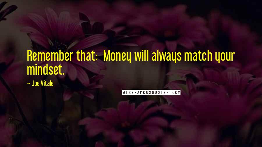 Joe Vitale Quotes: Remember that:  Money will always match your mindset.