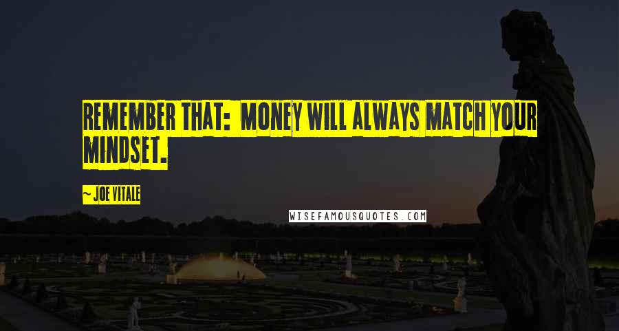 Joe Vitale Quotes: Remember that:  Money will always match your mindset.