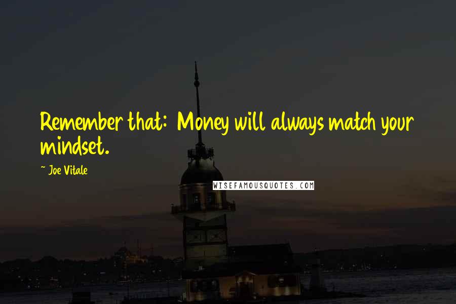 Joe Vitale Quotes: Remember that:  Money will always match your mindset.