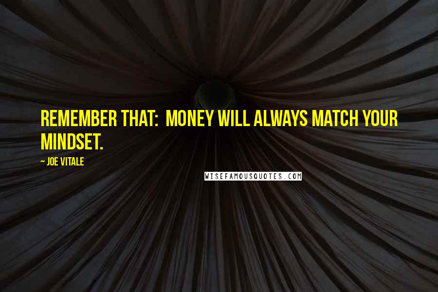 Joe Vitale Quotes: Remember that:  Money will always match your mindset.