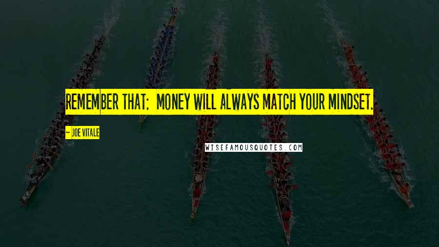 Joe Vitale Quotes: Remember that:  Money will always match your mindset.