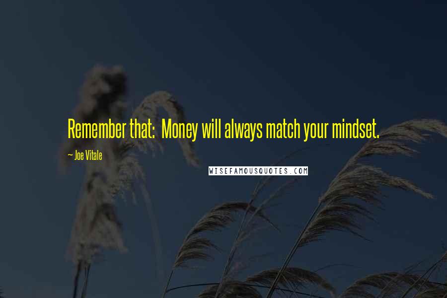 Joe Vitale Quotes: Remember that:  Money will always match your mindset.