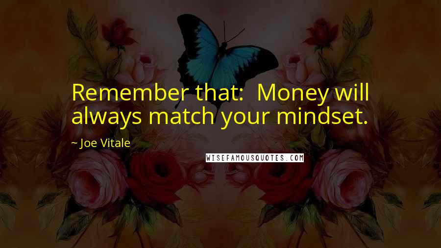 Joe Vitale Quotes: Remember that:  Money will always match your mindset.