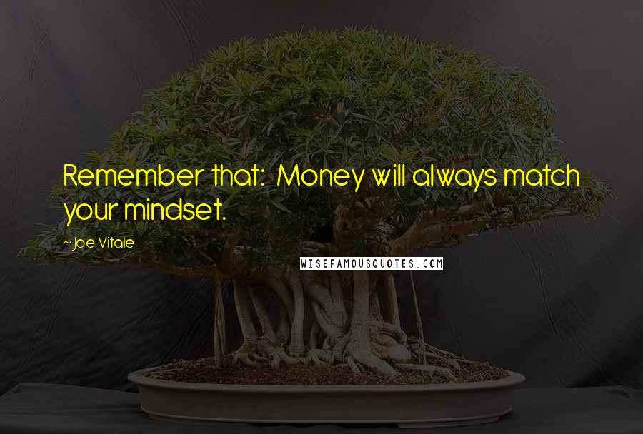 Joe Vitale Quotes: Remember that:  Money will always match your mindset.